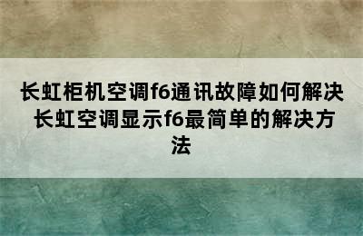 长虹柜机空调f6通讯故障如何解决 长虹空调显示f6最简单的解决方法